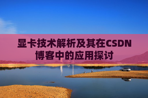 显卡技术解析及其在CSDN博客中的应用探讨
